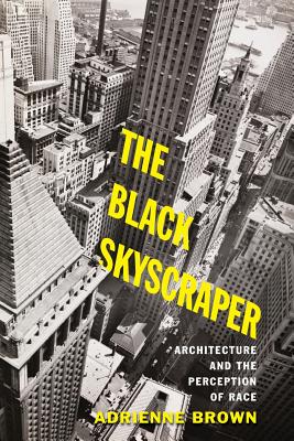 The Black Skyscraper: Architecture and the Perception of Race - Adrienne Brown