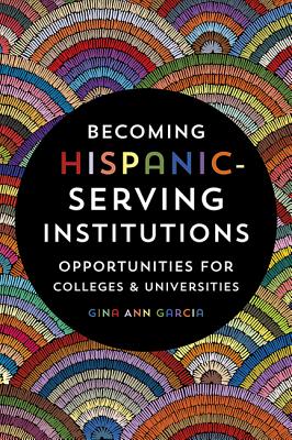 Becoming Hispanic-Serving Institutions: Opportunities for Colleges and Universities - Gina Ann Garcia