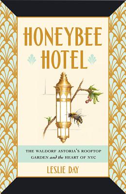 Honeybee Hotel: The Waldorf Astoria's Rooftop Garden and the Heart of NYC - Leslie Day