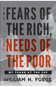 Poza produsului The Fears of the Rich, the Needs of the Poor: My Years at the CDC - William W. Foege