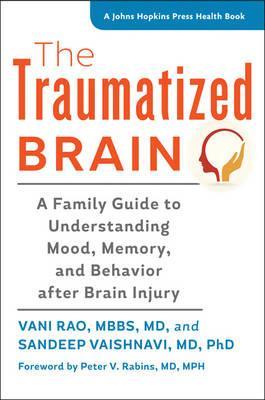 The Traumatized Brain: A Family Guide to Understanding Mood, Memory, and Behavior After Brain Injury - Vani Rao