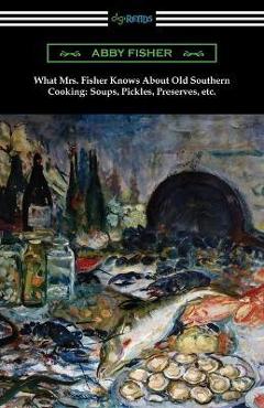Coperta cărții 'What Mrs. Fisher Knows About Old Southern Cooking, Soups, Pickles, Preserves, etc. - Abby Fisher'