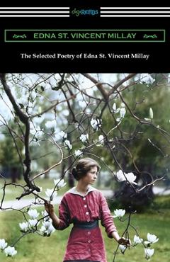 Poza produsului The Selected Poetry of Edna St. Vincent Millay: (Renascence and Other Poems, A Few Figs from Thistles, Second April, and The Ballad of the Harp-Weaver - Edna St Vincent Millay