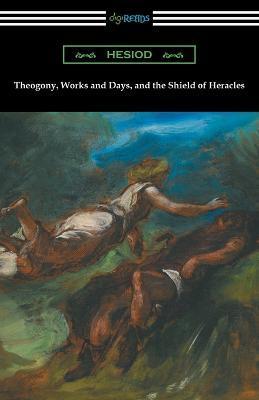 Theogony, Works and Days, and the Shield of Heracles: (Translated by Hugh G. Evelyn-White) - Hesiod
