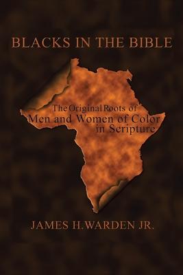 Blacks in the Bible: Volume I: the Original Roots of Men and Women of Color in Scripture - James H. Warden