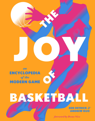 The Joy of Basketball: An Encyclopedia of the Modern Game - Ben Detrick