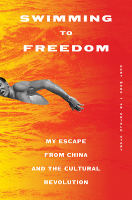 Swimming to Freedom: My Untold Story of Escaping the Cultural Revolution - Kent Wong