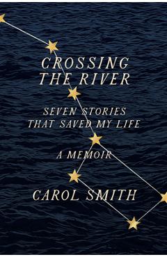 Coperta cărții 'Crossing the River: Seven Stories That Saved My Life, a Memoir - Carol Smith'