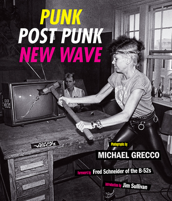 Punk, Post Punk, New Wave: Onstage, Backstage, in Your Face, 1978-1991 - Michael Grecco