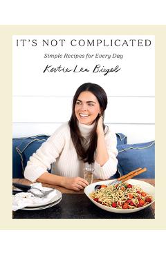 Coperta cărții 'It's Not Complicated: Simple Recipes for Every Day - Katie Lee Biegel'