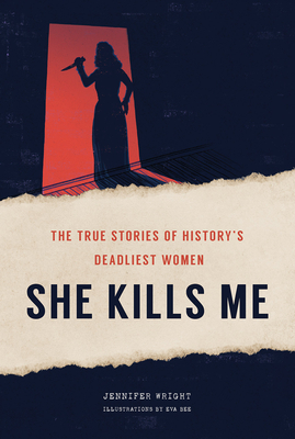 She Kills Me: The True Stories of History's Deadliest Women - Jennifer Wright