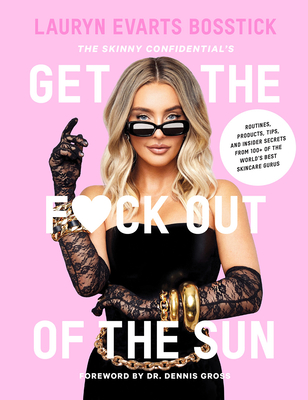 The Skinny Confidential's Get the F*ck Out of the Sun: Routines, Products, Tips, and Insider Secrets from 100+ of the World's Best Skincare Gurus - Lauryn Evarts Bosstick