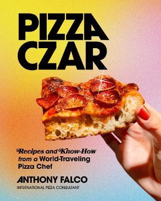 Pizza Czar: Recipes and Know-How from a World-Traveling Pizza Chef - Anthony Falco