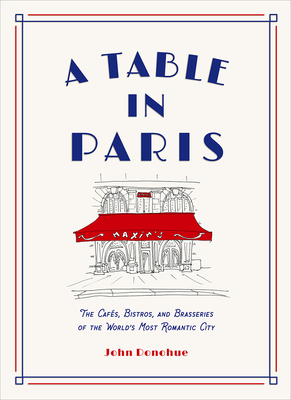 A Table in Paris: The Caf�s, Bistros, and Brasseries of the World's Most Romantic City - John Donohue