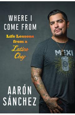Coperta cărții 'Where I Come from: Life Lessons from a Latino Chef - Aaron Sanchez'