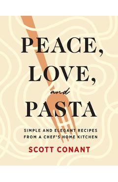 Coperta cărții 'Peace, Love, and Pasta: Simple and Elegant Recipes from a Chef's Home Kitchen - Scott Conant'
