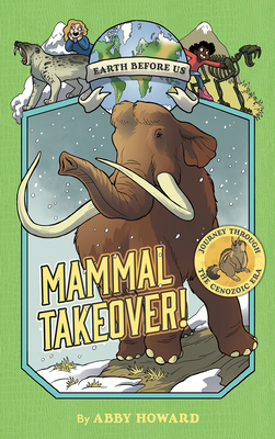 Mammal Takeover! (Earth Before Us #3): Journey Through the Cenozoic Era - Abby Howard