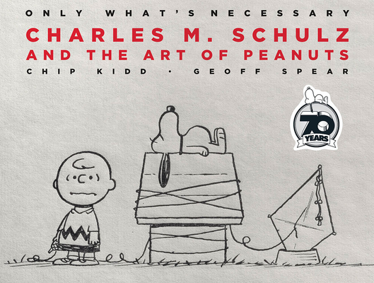 Only What's Necessary 70th Anniversary Edition: Charles M. Schulz and the Art of Peanuts - Chip Kidd