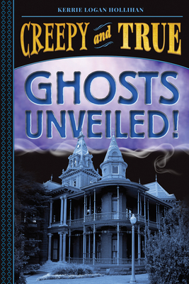 Ghosts Unveiled! (Creepy and True #2) - Kerrie Logan Hollihan