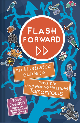 Flash Forward: An Illustrated Guide to Possible (and Not So Possible) Tomorrows - Rose Eveleth