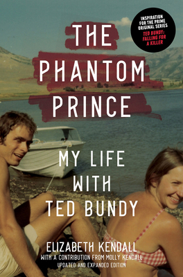 The Phantom Prince: My Life with Ted Bundy, Updated and Expanded Edition - Elizabeth Kendall