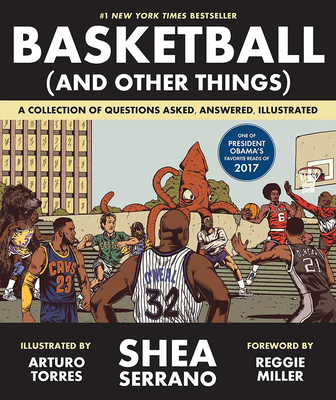 Basketball (and Other Things): A Collection of Questions Asked, Answered, Illustrated - Shea Serrano