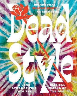 Dead Style: A Long Strange Trip Into the Magical World of Tie-Dye - Mordechai Mister Mort Rubinstein