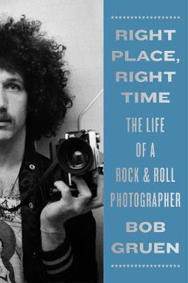 Right Place, Right Time: The Life of a Rock & Roll Photographer - Bob Gruen