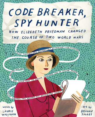 Code Breaker, Spy Hunter: How Elizebeth Friedman Changed the Course of Two World Wars - Laurie Wallmark