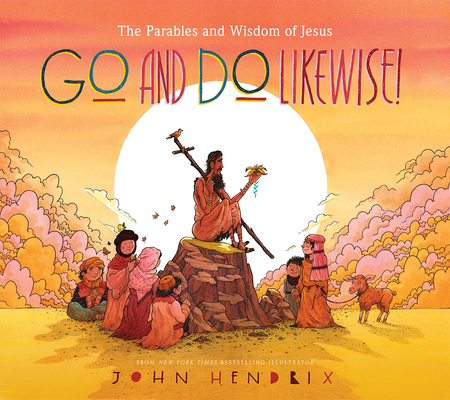 Go and Do Likewise!: The Parables and Wisdom of Jesus - John Hendrix