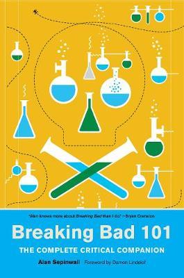 Breaking Bad 101: The Complete Critical Companion - Alan Sepinwall