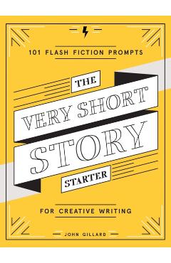 The Very Short Story Starter: 101 Flash Fiction Prompts for Creative Writing - John Gillard