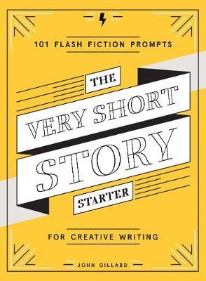 The Very Short Story Starter: 101 Flash Fiction Prompts for Creative Writing - John Gillard
