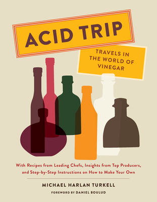 Acid Trip: Travels in the World of Vinegar: With Recipes from Leading Chefs, Insights from Top Producers, and Step-By-Step Instructions on How to Make - Michael Harlan Turkell
