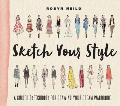 Sketch Your Style: A Guided Sketchbook for Drawing Your Dream Wardrobe - Robyn Neild