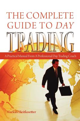 The Complete Guide to Day Trading: A Practical Manual From a Professional Day Trading Coach - Markus Heitkoetter