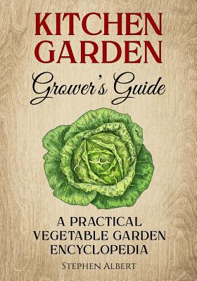 The Kitchen Garden Grower's Guide: A practical vegetable and herb garden encyclopedia - Stephen Albert