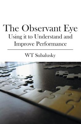 The Observant Eye: Using it to Understand and Improve Performance - W. T. Subalusky