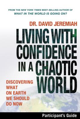 Living with Confidence in a Chaotic World Participant's Guide: Discovering What on Earth We Should Do Now - David Jeremiah
