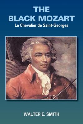 The Black Mozart: Le Chevalier de Saint-Georges - Walter E. Smith
