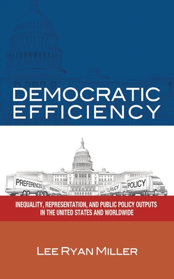 Democratic Efficiency: Inequality, Representation, and Public Policy Outputs in the United States and Worldwide - Lee Ryan Miller