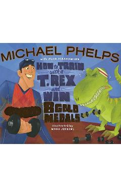 Poza produsului How to Train with a T. Rex and Win 8 Gold Medals - Michael Phelps