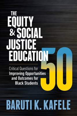 The Equity & Social Justice Education 50: Critical Questions for Improving Opportunities and Outcomes for Black Students - Baruti K. Kafele