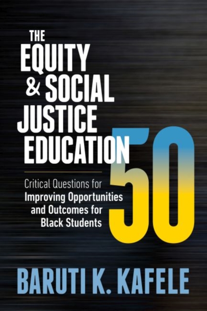 The Equity & Social Justice Education 50: Critical Questions for Improving Opportunities and Outcomes for Black Students - Baruti K. Kafele