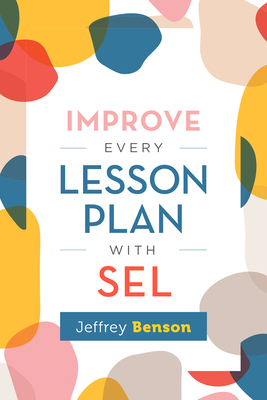Improve Every Lesson Plan with Sel - Jeffrey Benson