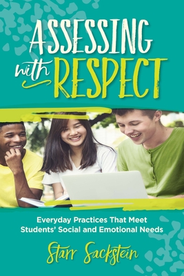 Assessing with Respect: Everyday Practices That Meet Students' Social and Emotional Needs - Starr Sackstein