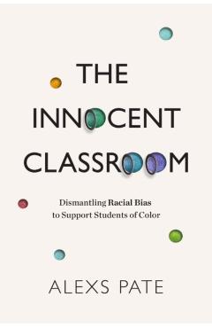 The Innocent Classroom: Dismantling Racial Bias to Support Students of Color - Alexs Pate