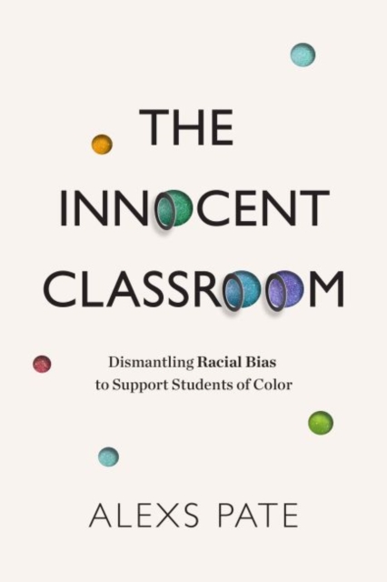 The Innocent Classroom: Dismantling Racial Bias to Support Students of Color - Alexs Pate