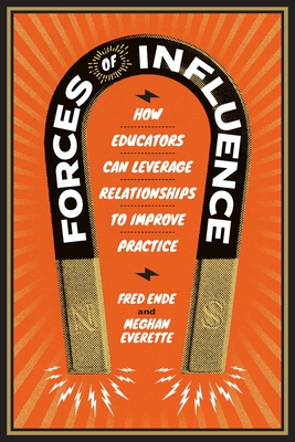 Forces of Influence: How Educators Can Leverage Relationships to Improve Practice - Fred Ende