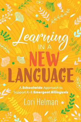 Learning in a New Language: A Schoolwide Approach to Support K-8 Emergent Bilinguals - Lori Helman